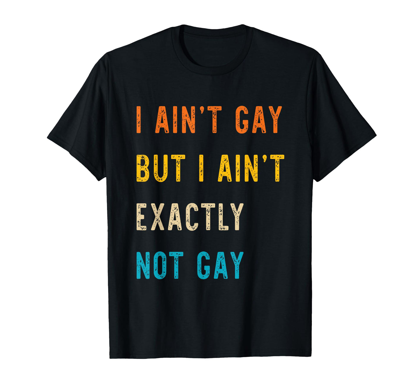 I Ain't Gay But I Ain't Exactly Not Gay T-Shirt