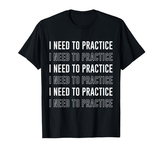 I Need To Practice Funny Musician Orchestra Music T-Shirt