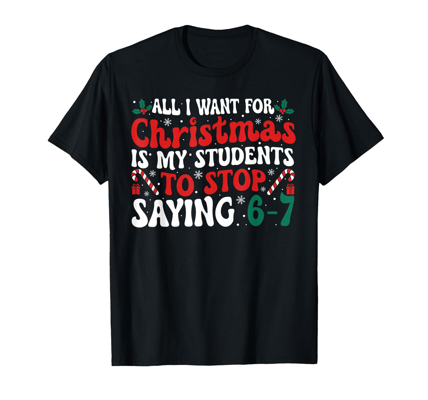 All I Want for Christmas is My Students to Stop Saying 6-7 T-Shirt