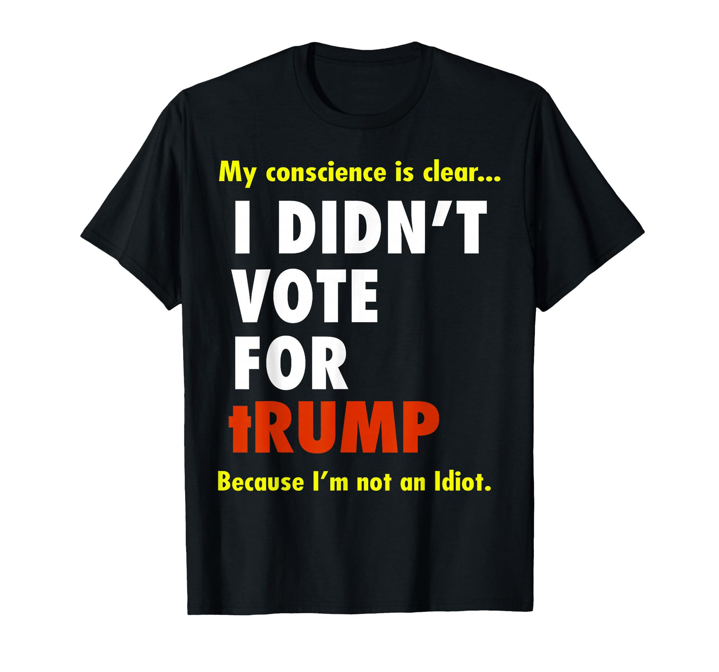 My Conscience is Dear I Didn't Vote for Trump I'm Not Idiot T-Shirt