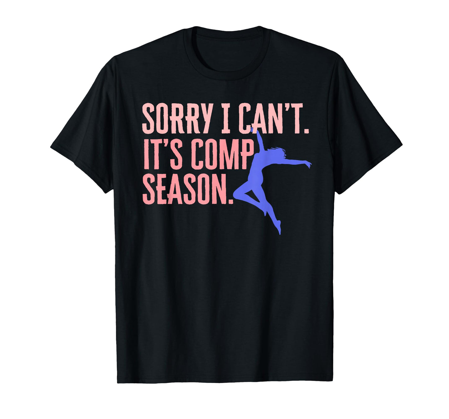 Sorry I Can't Its Comp Season Cheer Gilrs Comp Dance Mom T-Shirt