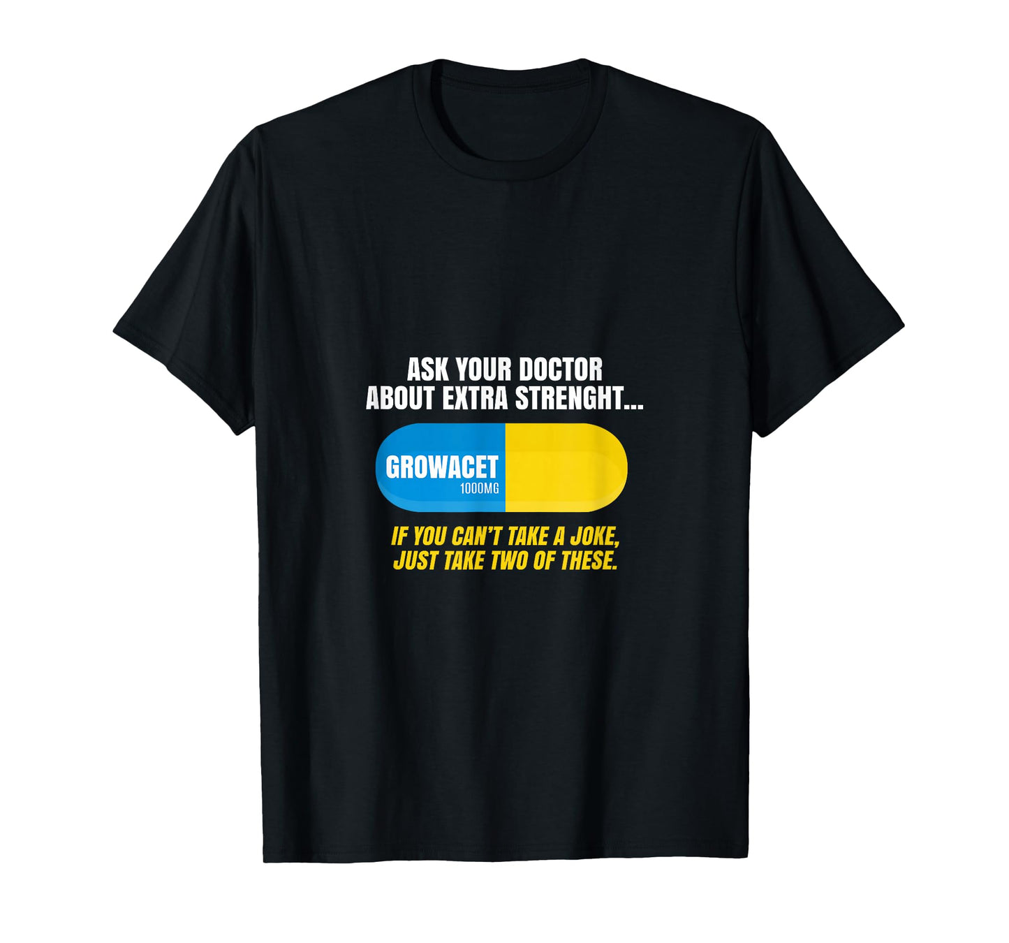 Ask Your Doctor About Extra Strength Growacet Funny Sarcasm T-Shirt