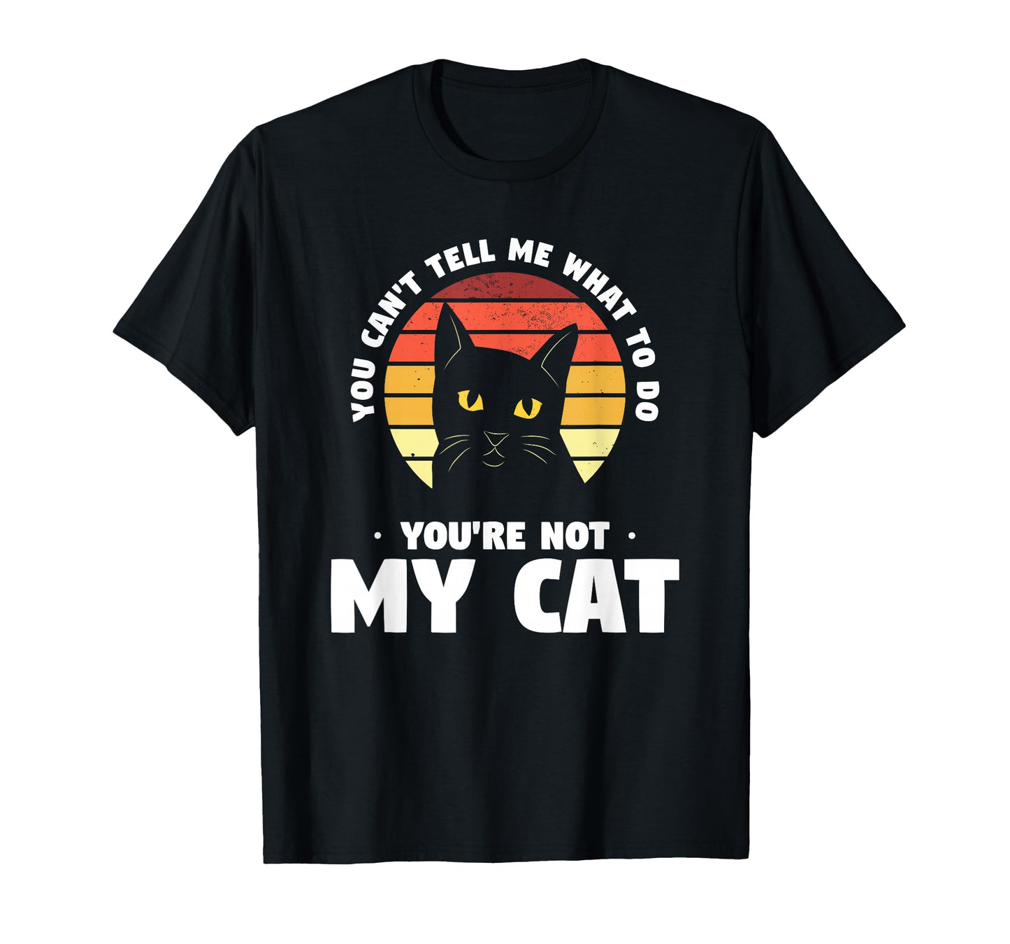You Can't Tell Me What To Do You're Not My Cat Pet Cats T-Shirt for Men Women