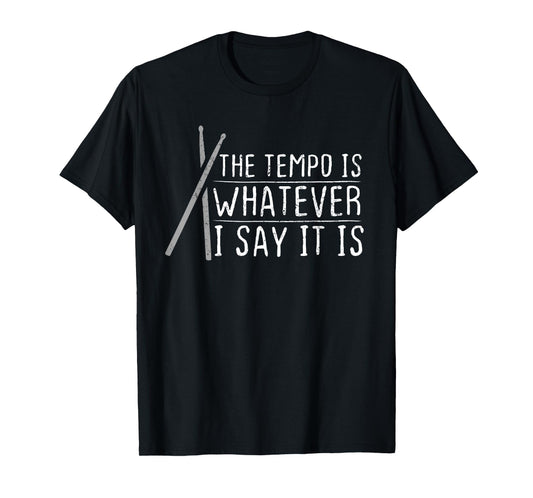 The Tempo Is Whatever I Say It Is For Drummers T-Shirt