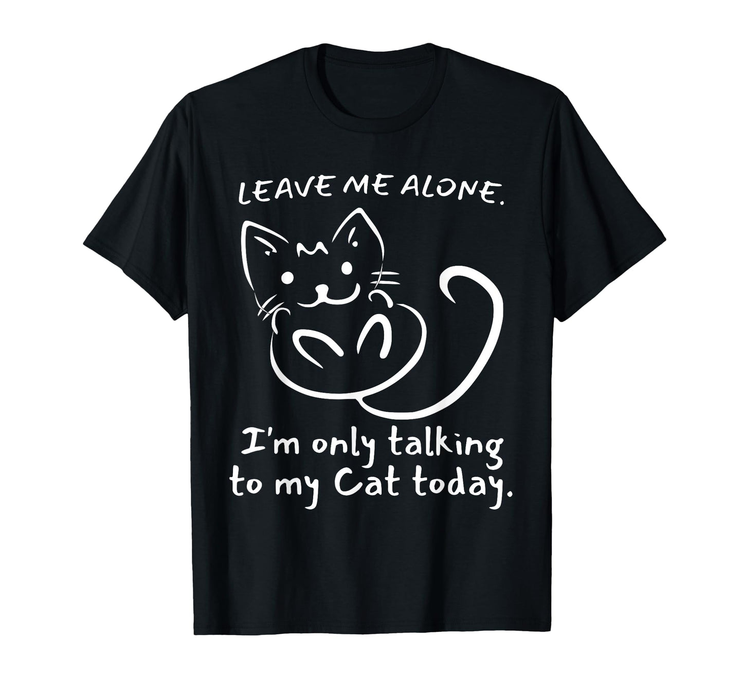 Leave Me Alone I'm Only Talking To My Cat Today - Funny T-Shirt