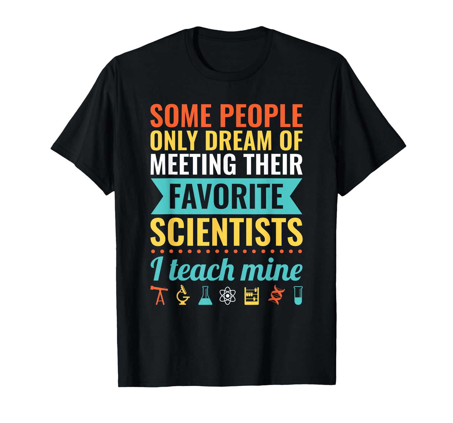 Dream of Meeting their Favorite Scientists I Teach Mine T-Shirt for Men Women