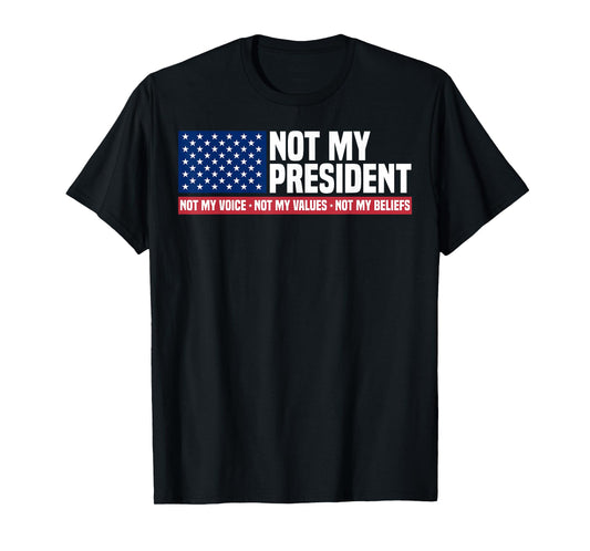Not My President Not My Voice Not My Value Not My Beliefs T-Shirt