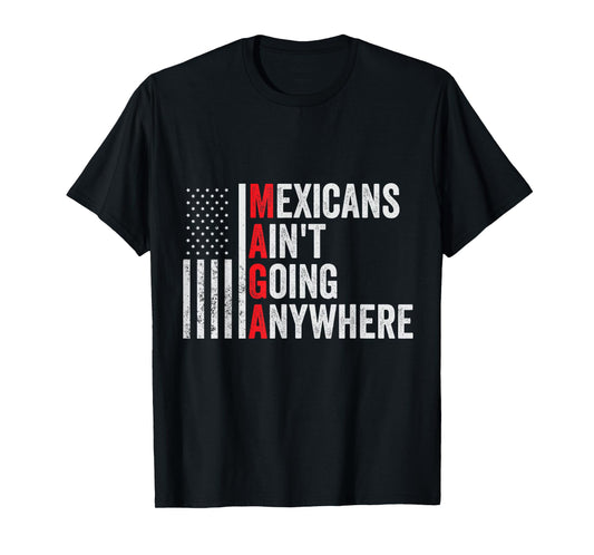 Mexicans Ain't Going Anywhere American Flag Patriotic T-Shirt