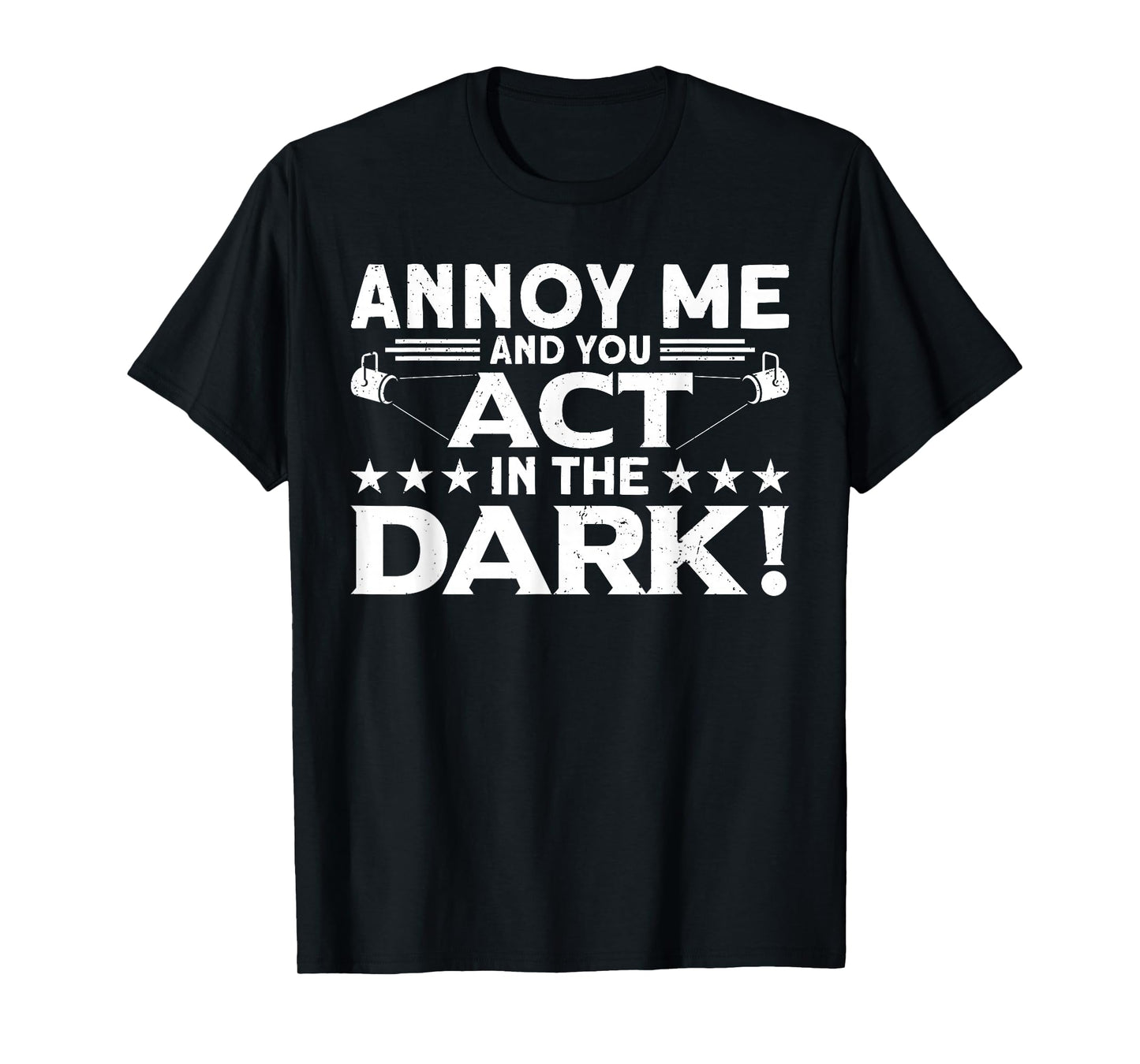 Annoy Me And You Act In The Dark Backstage Stagehand Theatre T-Shirt