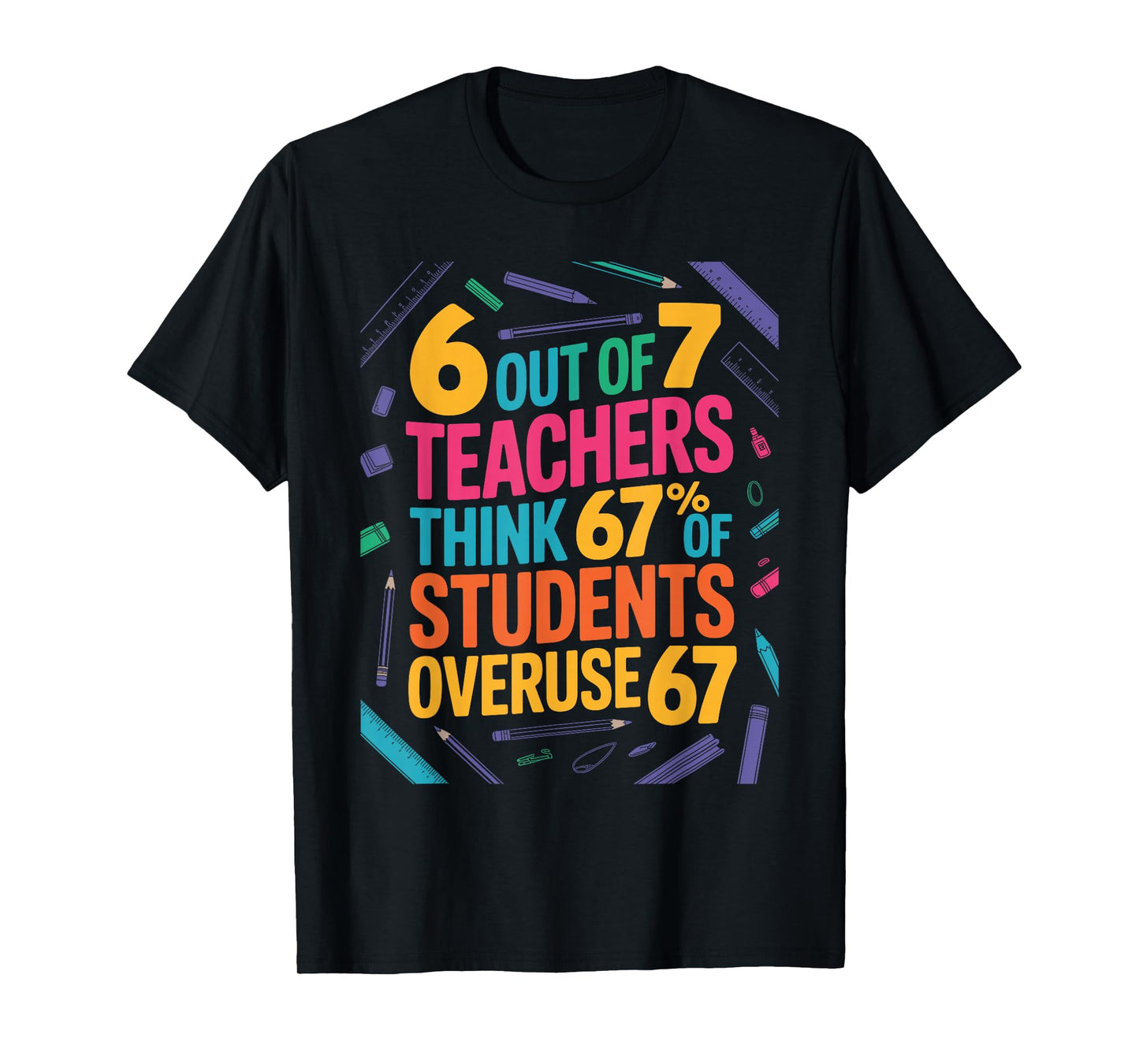 6 Out of 7 Teachers Think 67% of Students Overuse 67 Teacher T-Shirt