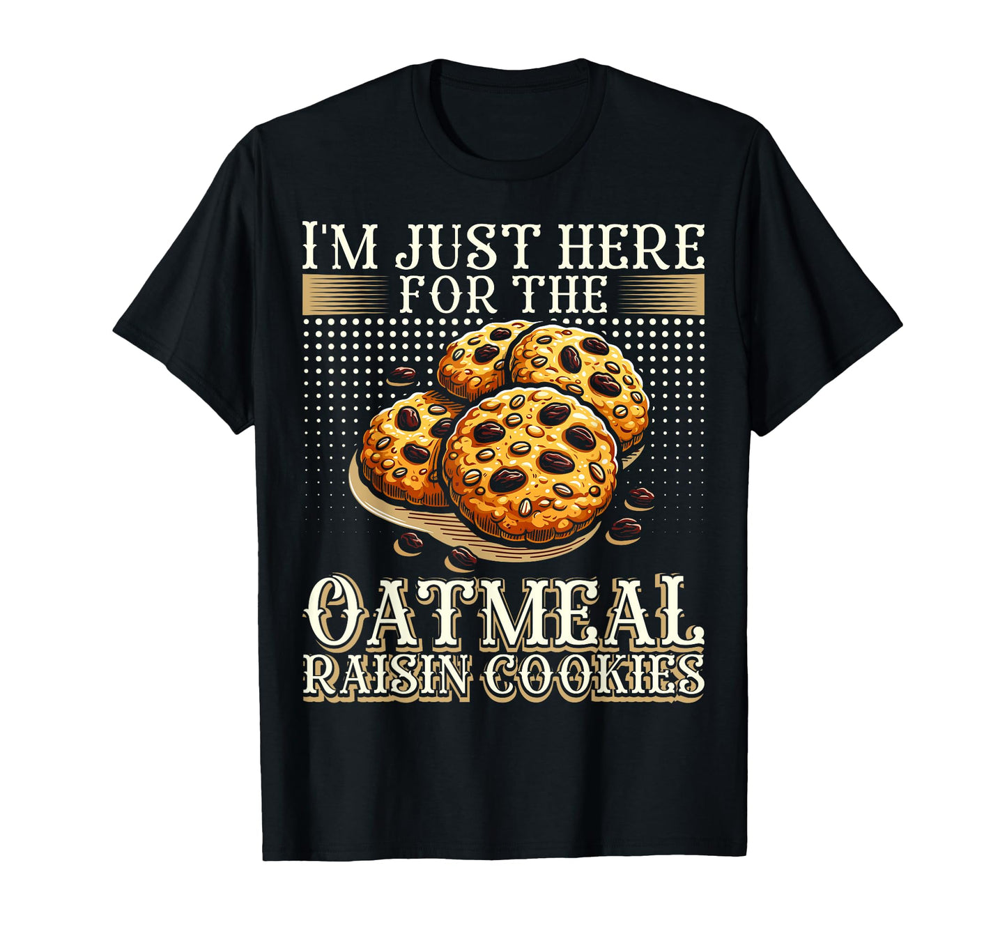 I'm Just Here For The Oatmeal Raisin Cookies T-Shirt
