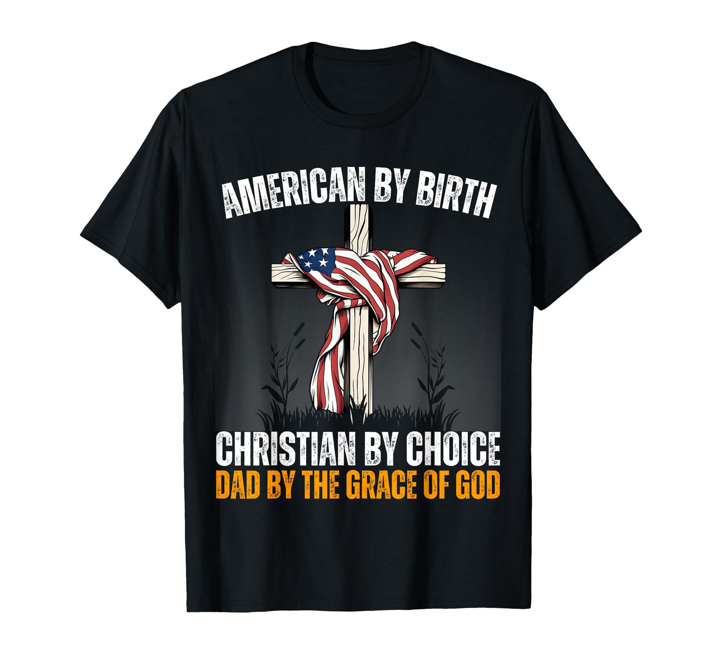 American By Birth Christian By Choice Dad By The Grace Daddy T-Shirt