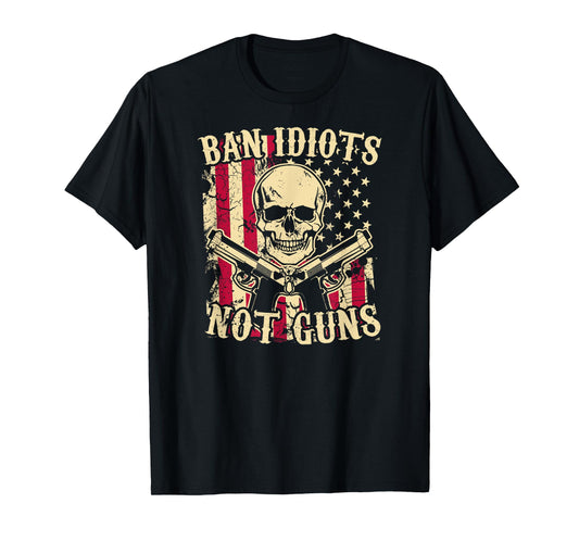 Ban Idiots Not Guns Funny Pro 2A Second Amendment Gun Rights T-Shirt