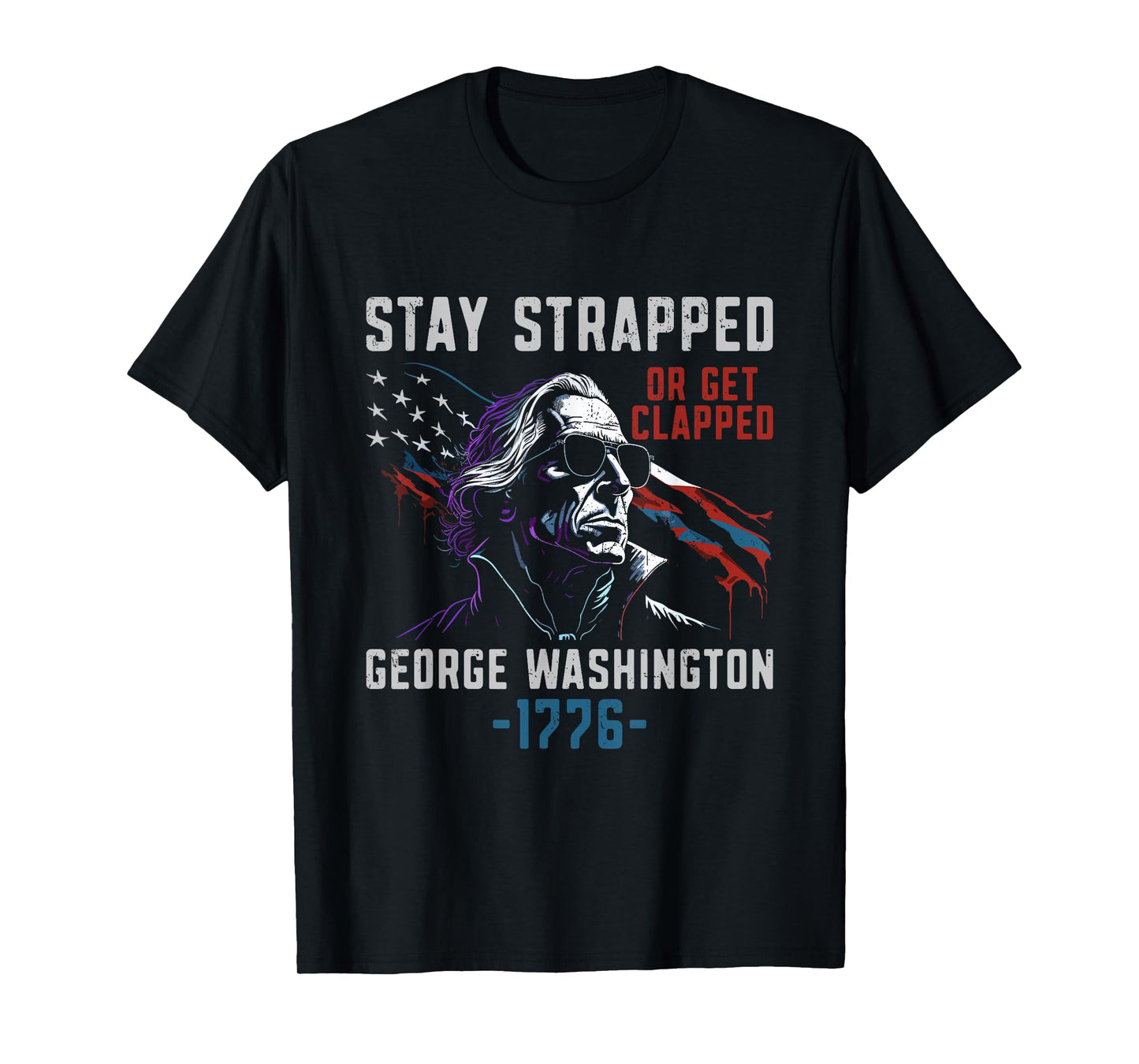 Stay Strapped Or Get Clapped - Funny George Washington T-Shirt