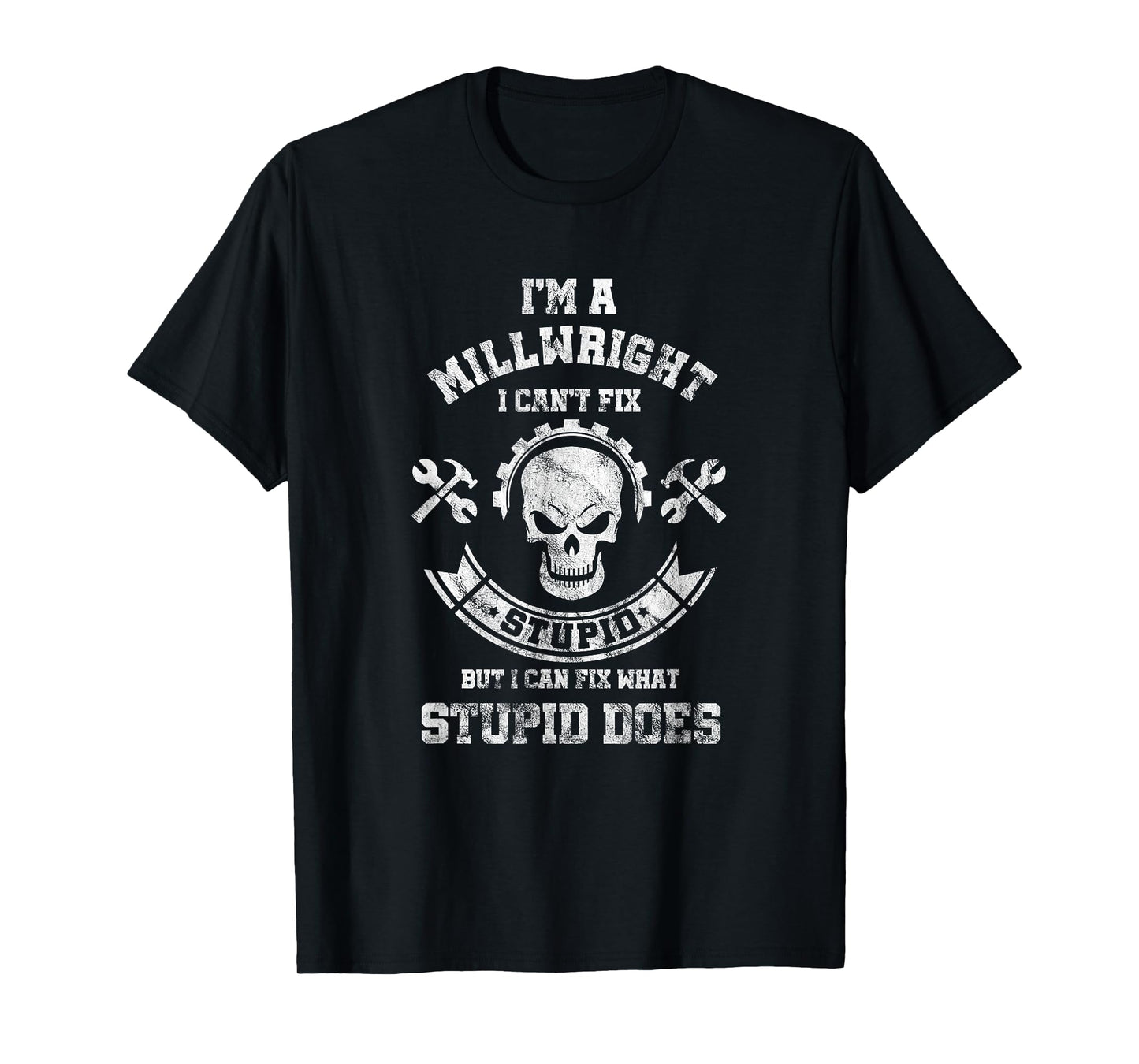 A Milllwright I Can't Fix Stupid Funny Millwrights T-Shirt T-Shirt