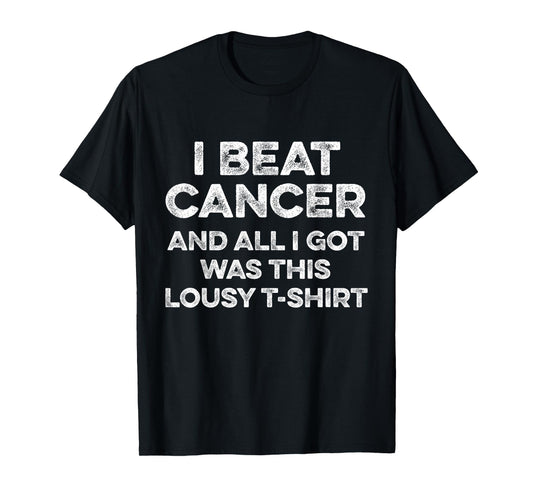 I Beat Cancer And All I Got Was This Lousy T-Shirt Pun Humor T-Shirt