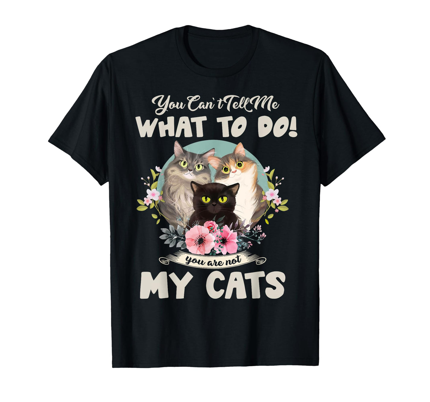 Cats Mom You Can't Tell me What To Do, You're Not My Cats T-Shirt
