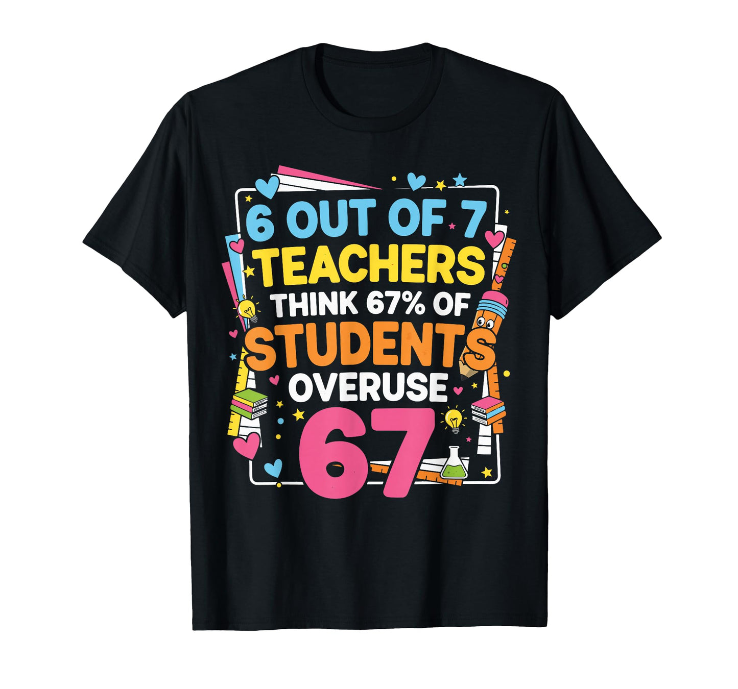 6 Out of 7 Teachers Think 67% of Students Overuse 67 Funny T-Shirt