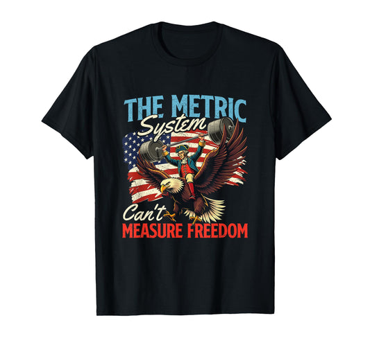 The Metric System Can't Measure Freedom - 4th of July T-Shirt