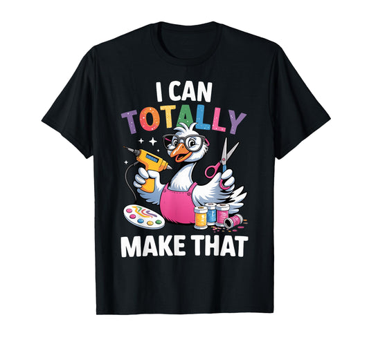 Crafting Funny Goose I can Totally Make That DIY Maker Art T-Shirt