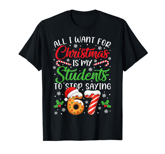 All I Want for Christmas is My Students to Stop Saying 6-7 T-Shirt