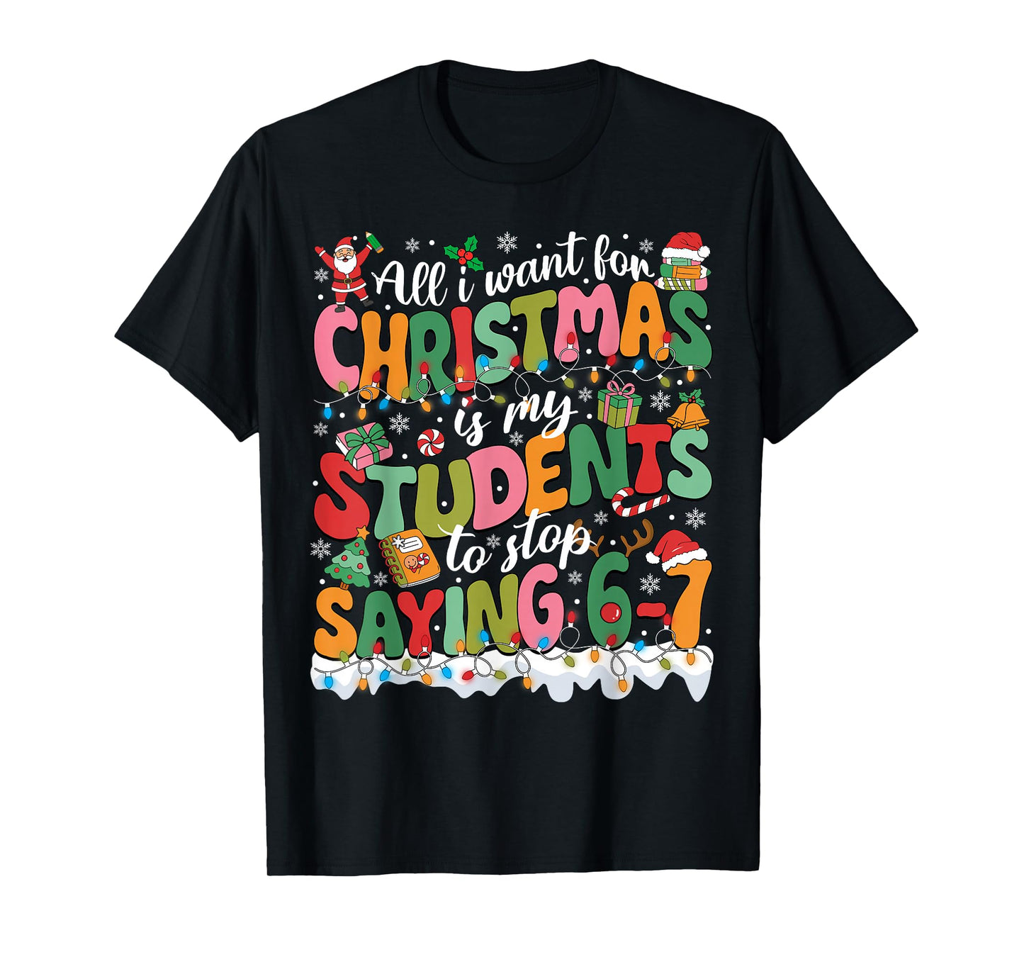 All I Want for Christmas is My Students to Stop Saying 67 T-Shirt