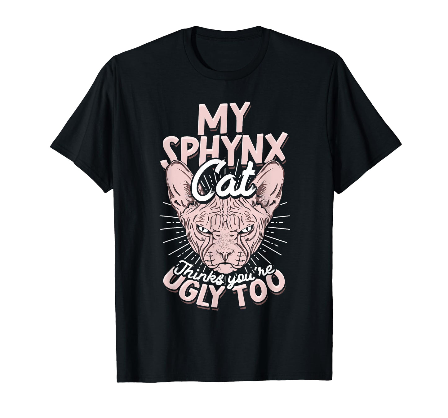 My Sphynx Cat Thinks You're Ugly Too Pet Hairless Cat Sphynx Men Women T-Shirt