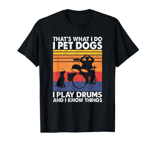 That What I Do I Pet Dogs I Play Drums & I Know Things T-Shirt