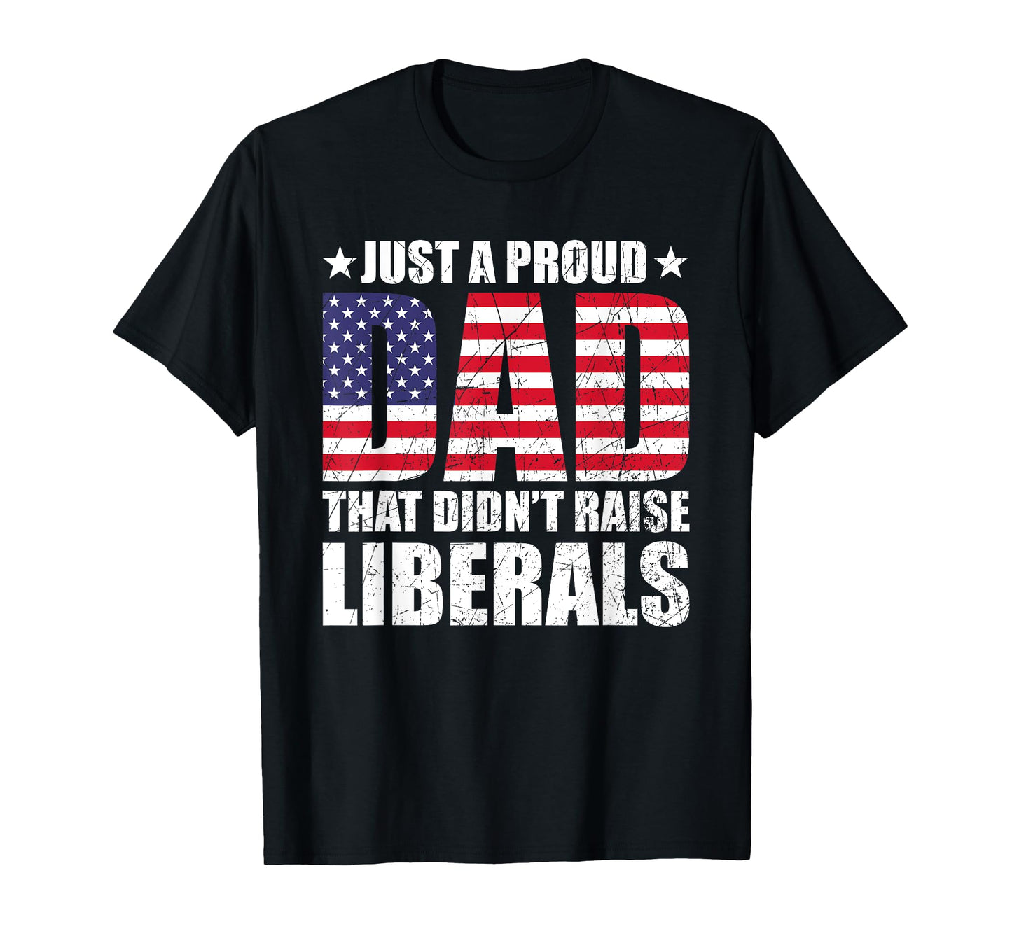 Just A Proud Dad That Didn't Raise Liberals, Father's Day T-Shirt