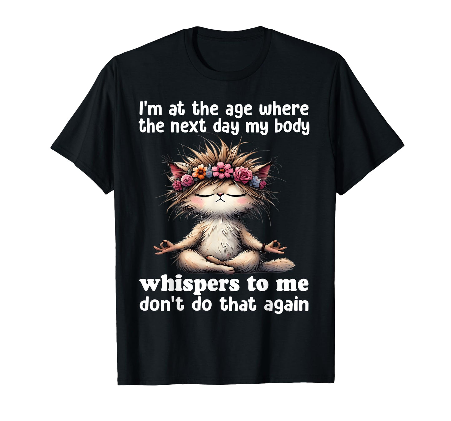 I'm at the age where the next day my body whisper to me T-Shirt