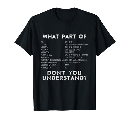 CNC Machinist G Code What Part Of Don't You Understand? T-Shirt