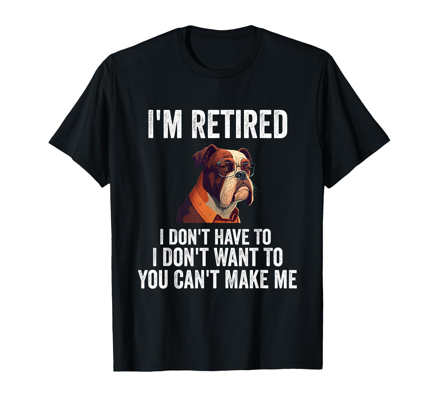 I Don't Want Have To You Can't Make Me I'm Retired Funny dog T-Shirt