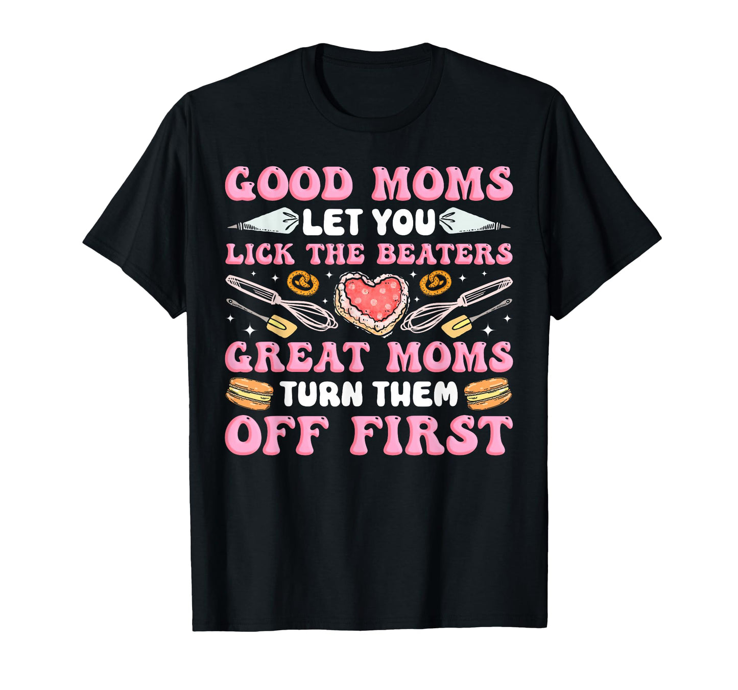 Bake Baking Mom Good Moms Let You Lick The Beaters Great T-Shirt
