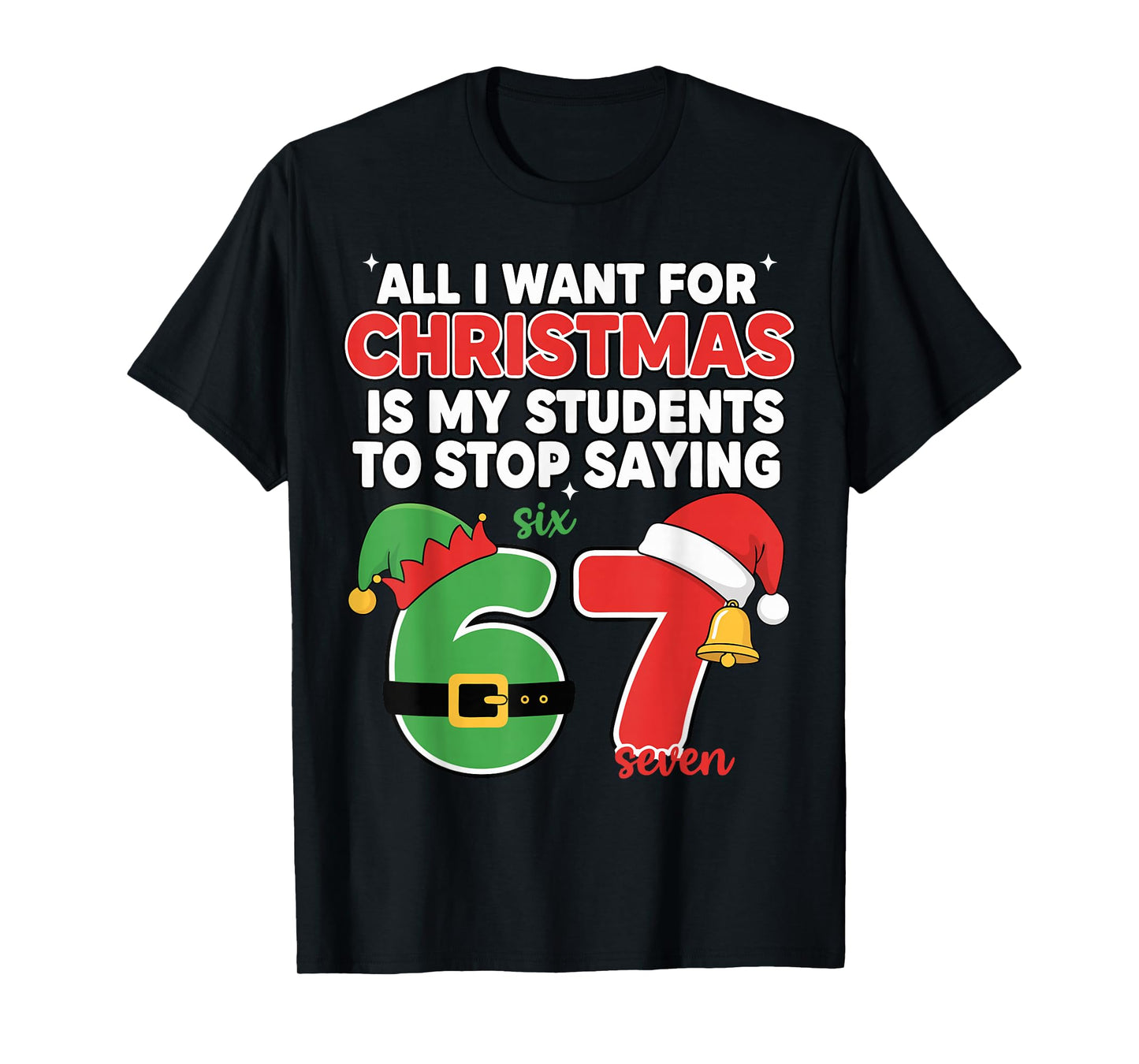 All I Want for Christmas is My Students to Stop Saying 67 T-Shirt