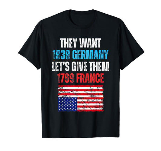 They Want 1939 Germany Let's Give Them 1789 France US Flag T-Shirt