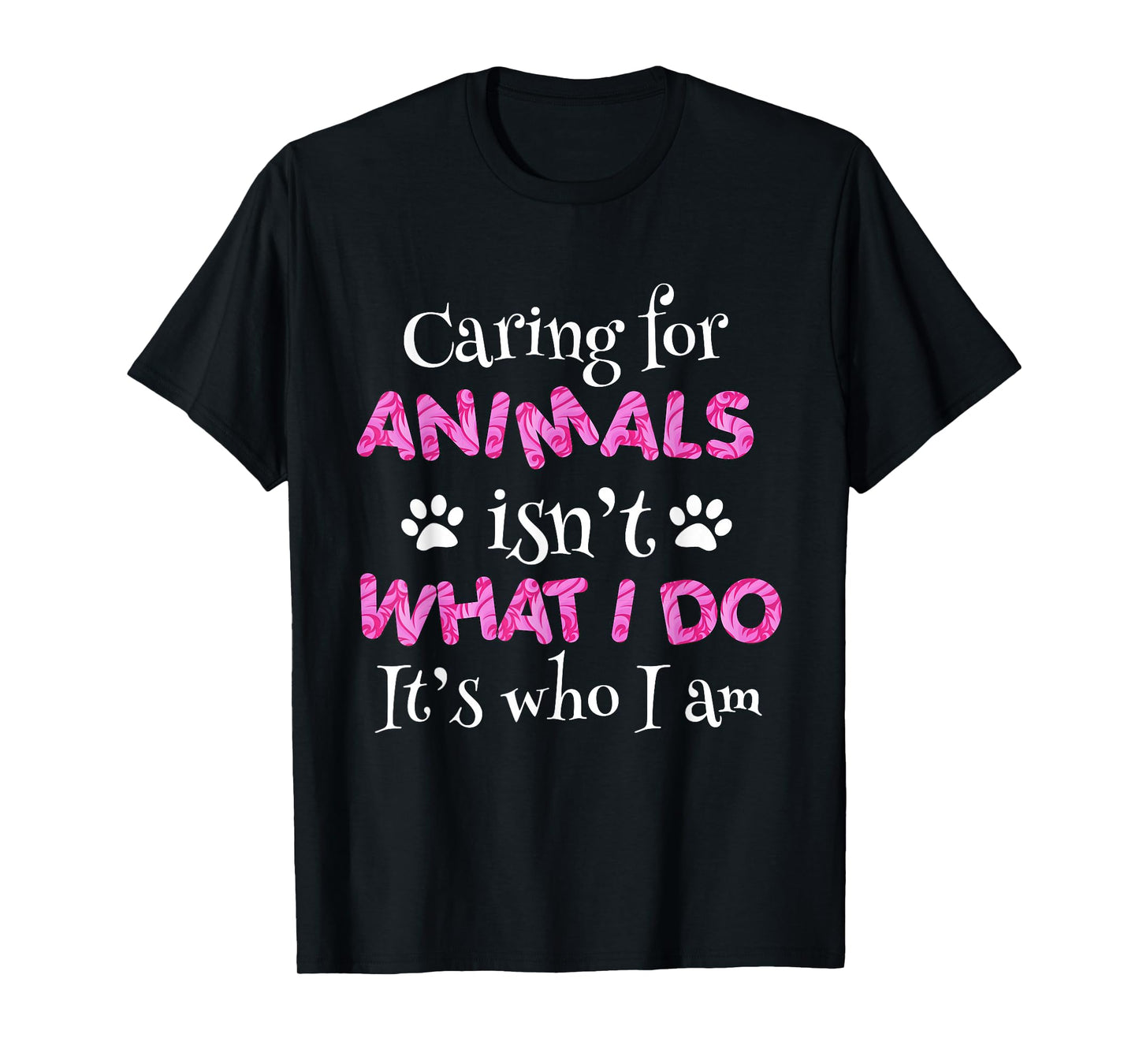 Caring for Animals Isn't What I do It's who I Am Shirt Women T-Shirt