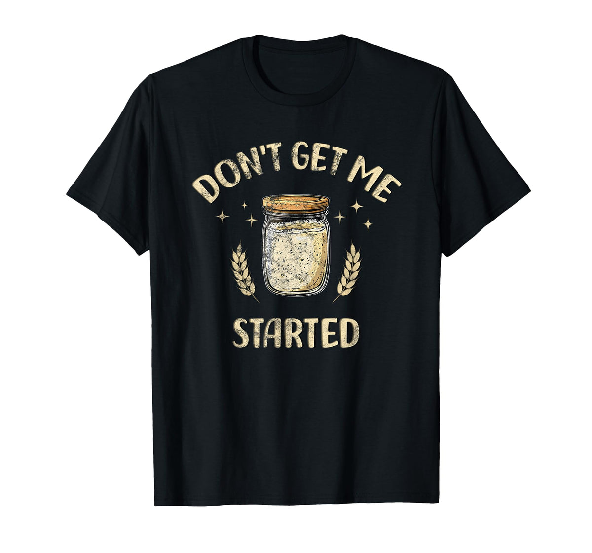 Dont Get Me Started Funny Sourdough T-Shirt