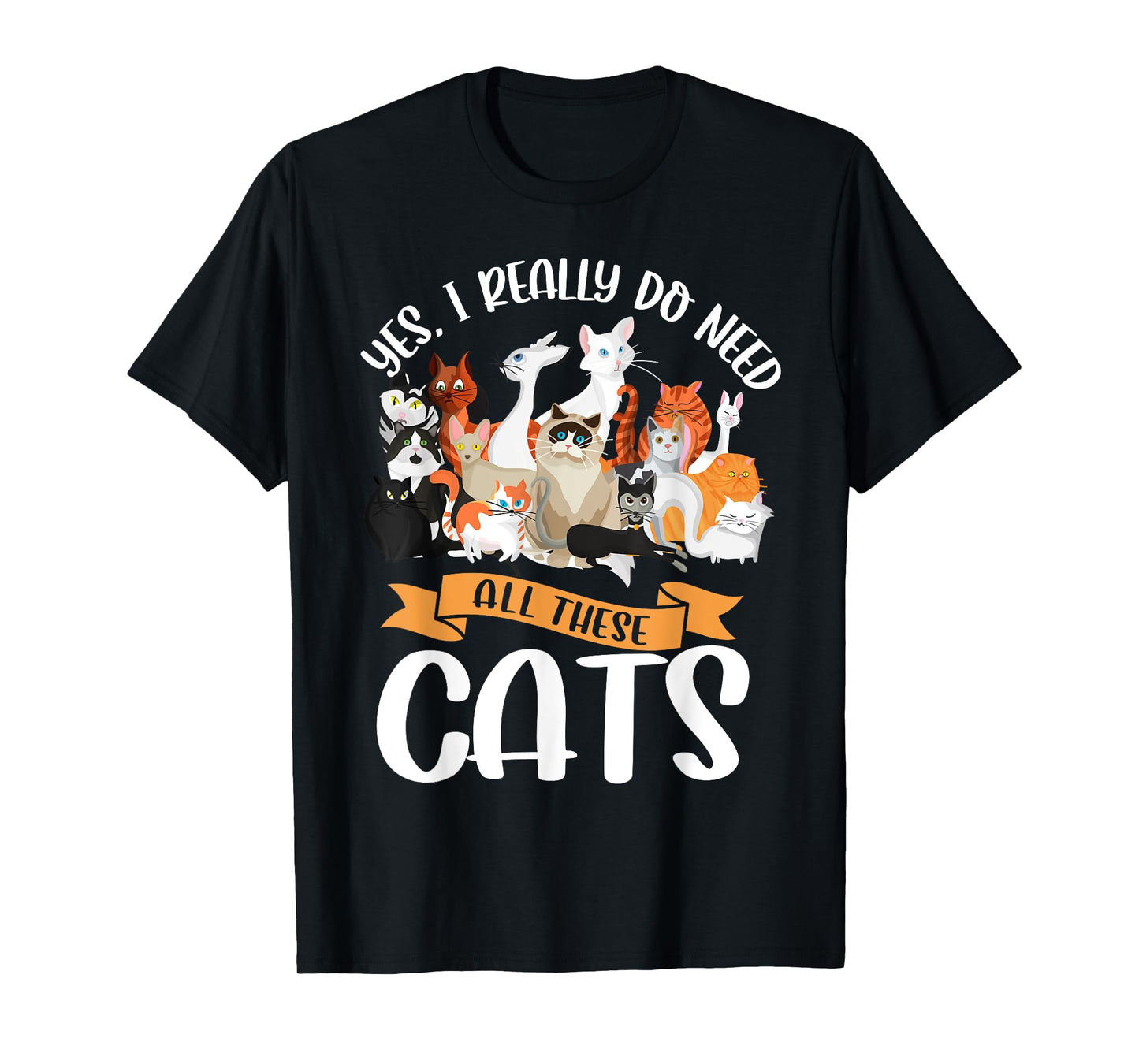 Yes I Really Do Need All These Cats Funny Kitten Pet Lover T-Shirt