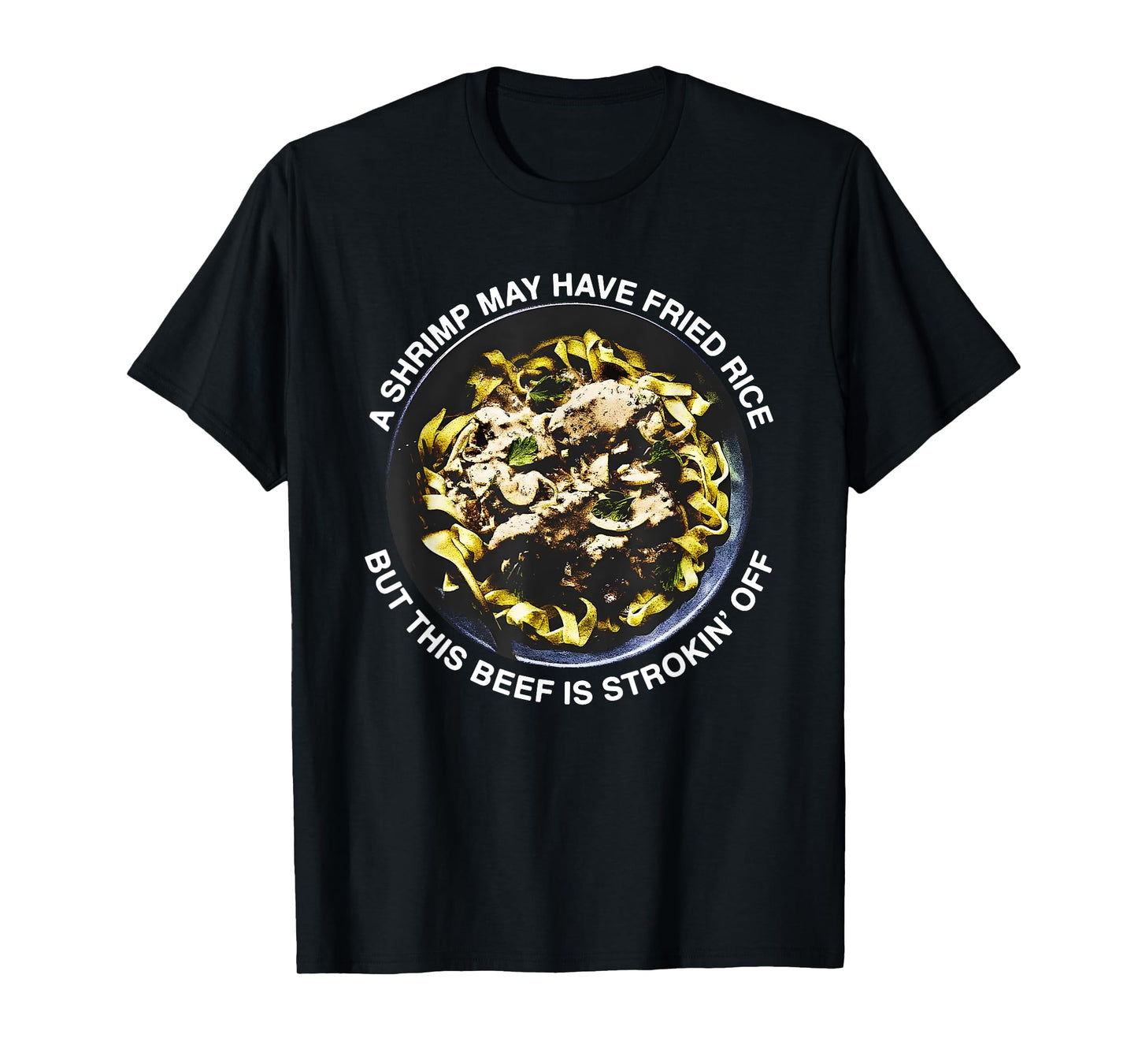 A Shrimp May Have Fried Rice But This Beef Is Strokin’ Off T-Shirt