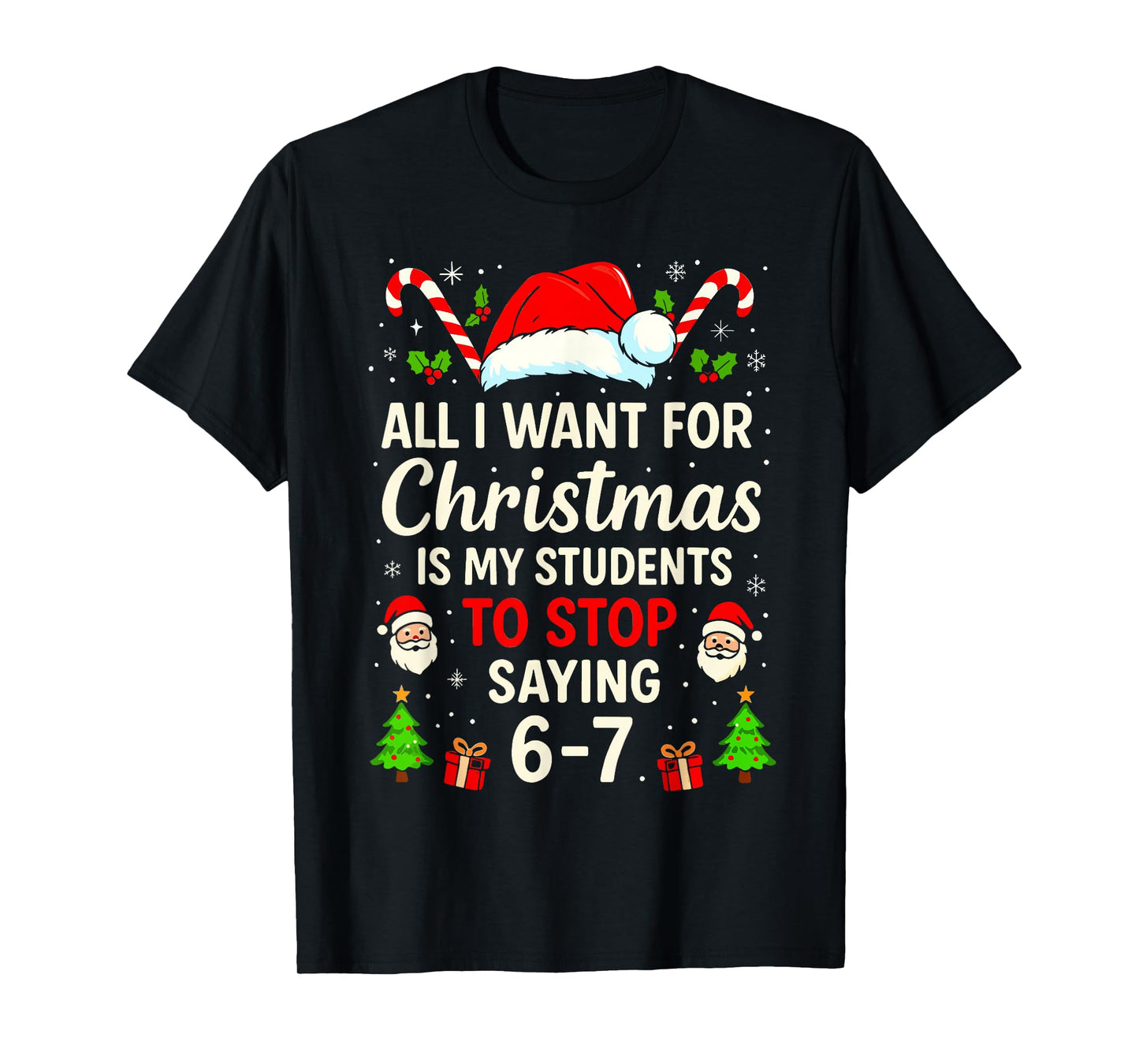 All I Want for Christmas is My Students to Stop Saying 6-7 T-Shirt