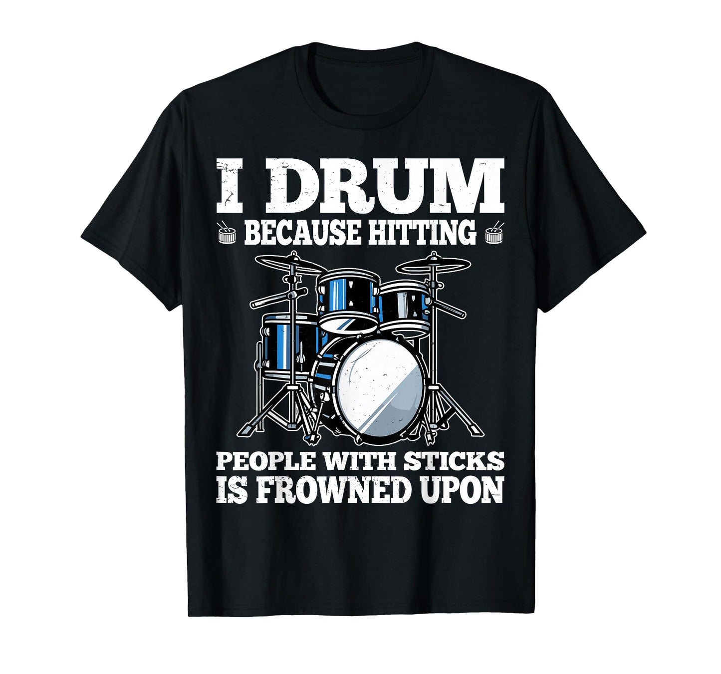 I Drum Because Hitting People with Sticks is Frowned Upon T-Shirt