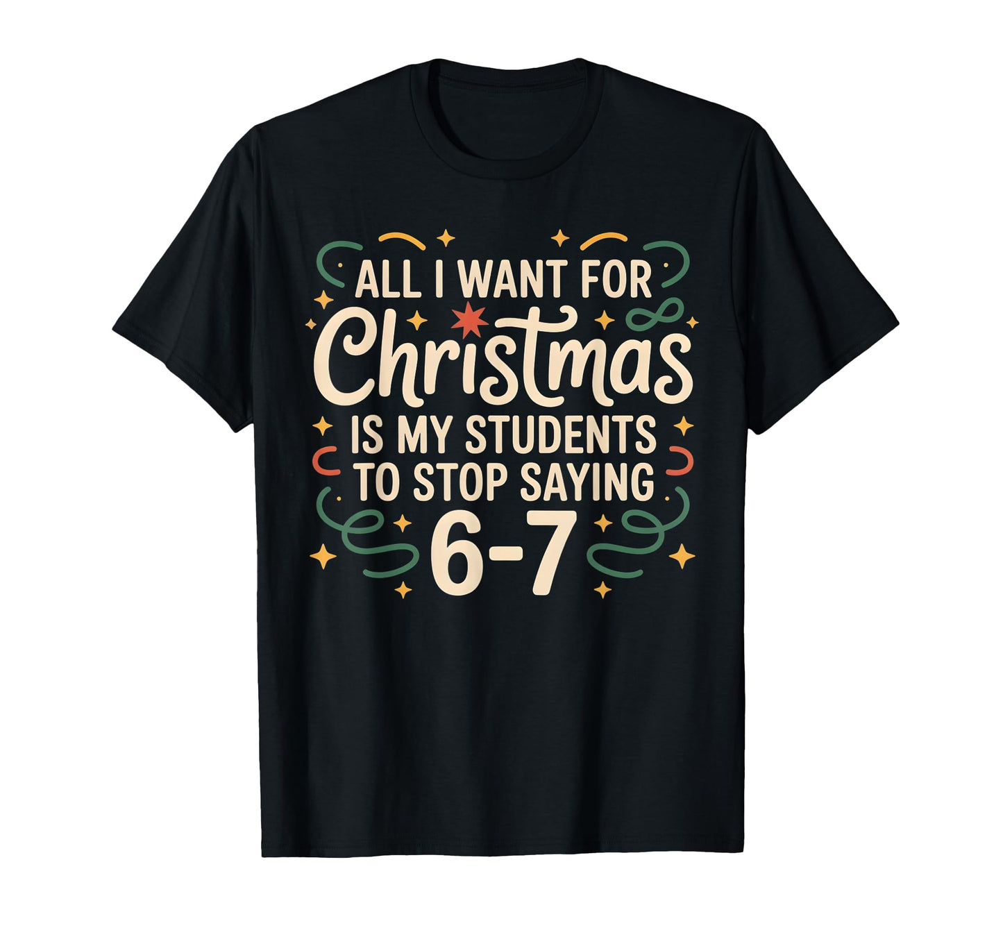 All I Want for Christmas is My Students to Stop Saying 6-7 T-Shirt