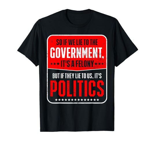 So If We Lie To The Government It's A Felony But If They Lie T-Shirt