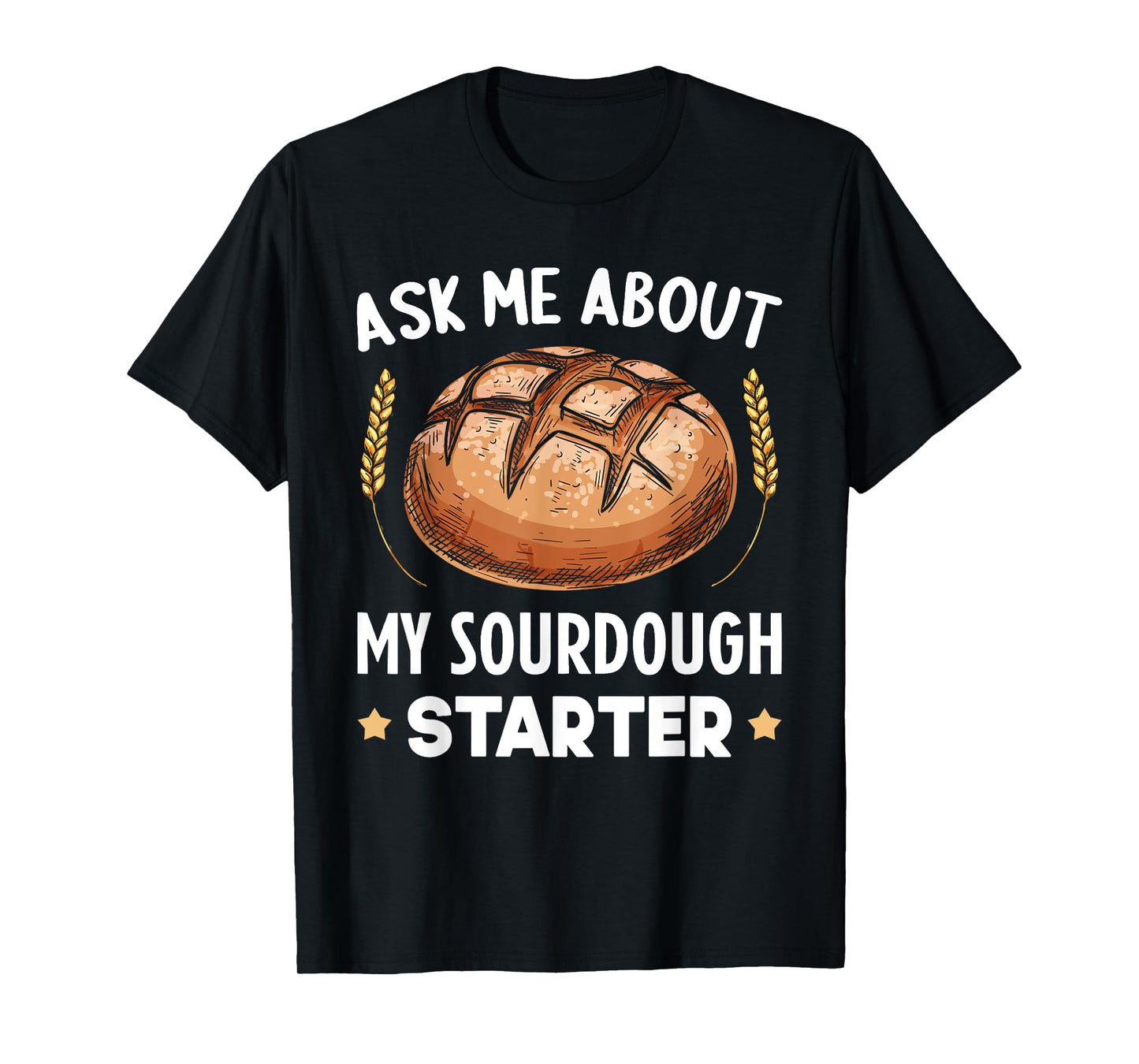 Ask Me About My Sourdough Starter Bread Baking Baker Bakery T-Shirt