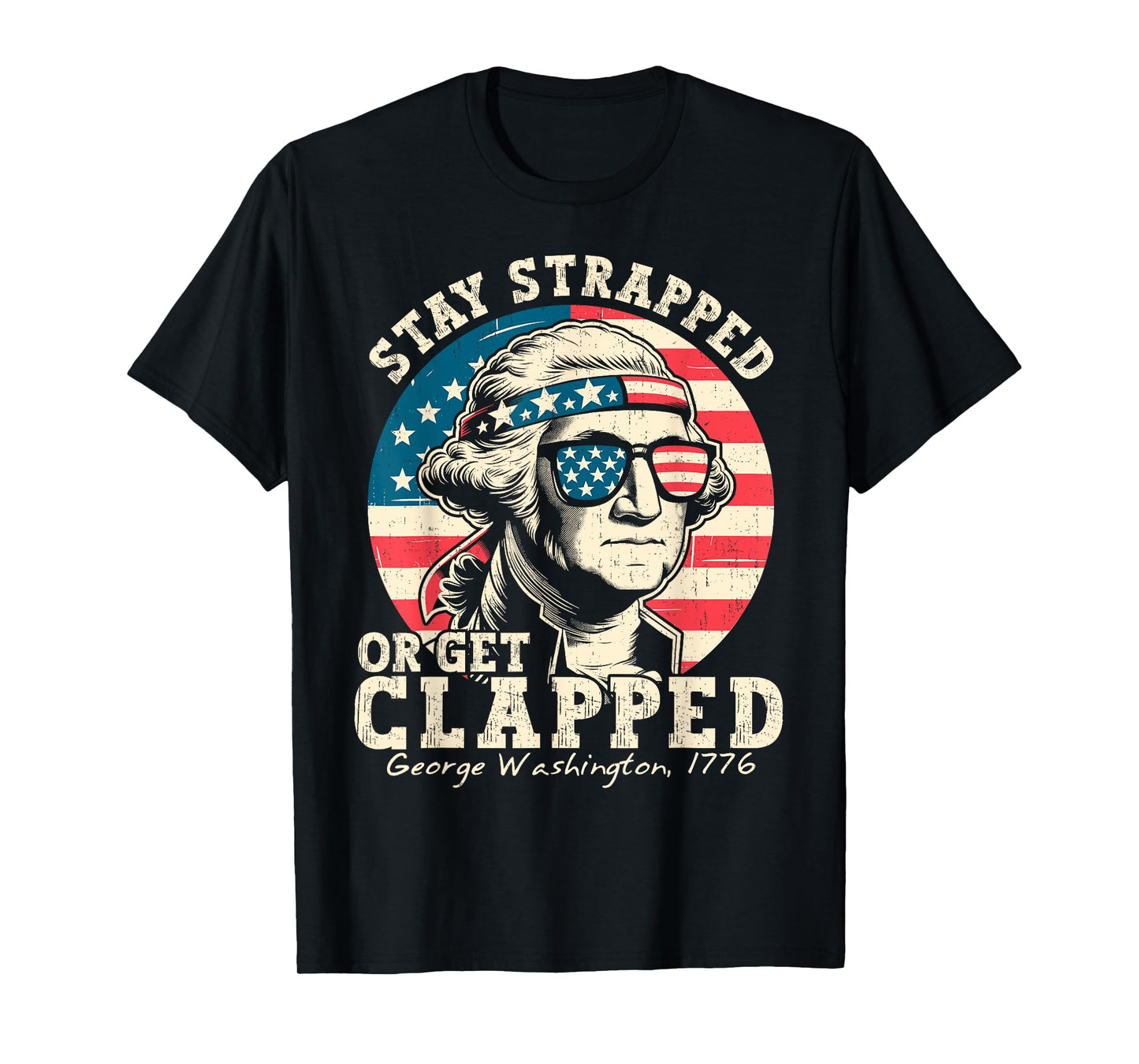 Stay Strapped Or Get Clapped George Washington 4th Of July T-Shirt