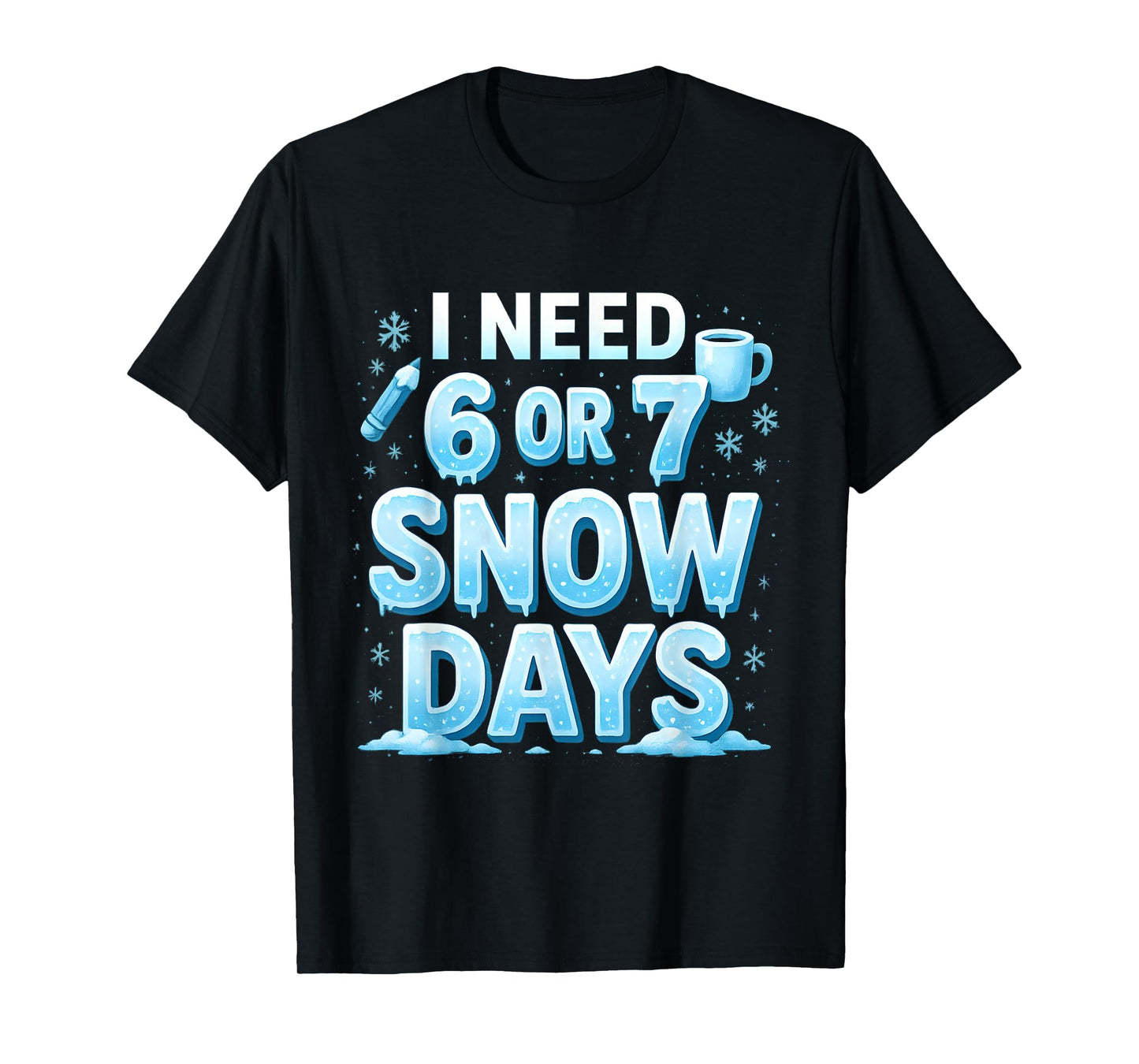 I Need 6 7 Snow Days Funny 67 Teacher Winter School T-Shirt