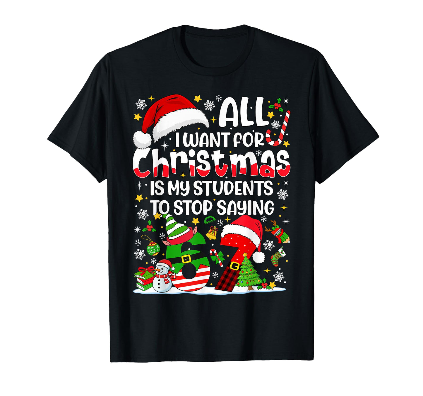 All I Want for Christmas is My Students to Stop Saying 67 T-Shirt