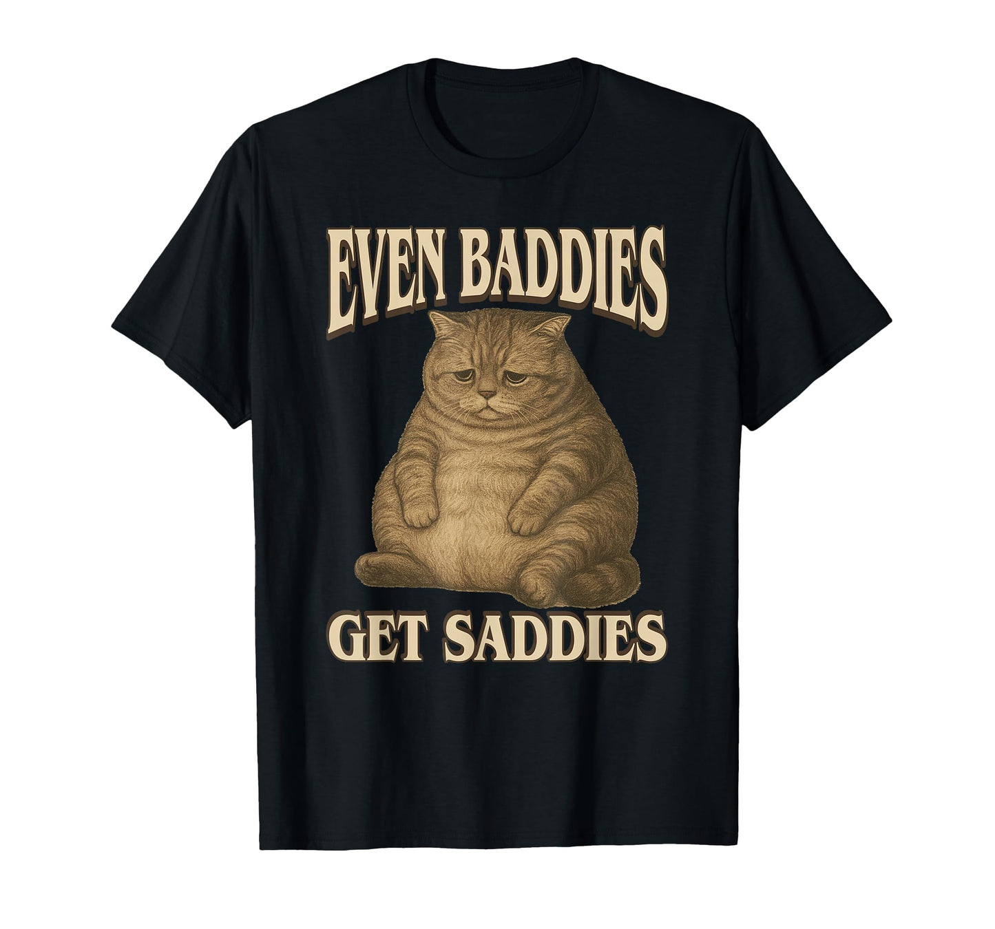 Even Baddies Get Saddies - Funny Sad Cat Meme Adults Kids T-Shirt