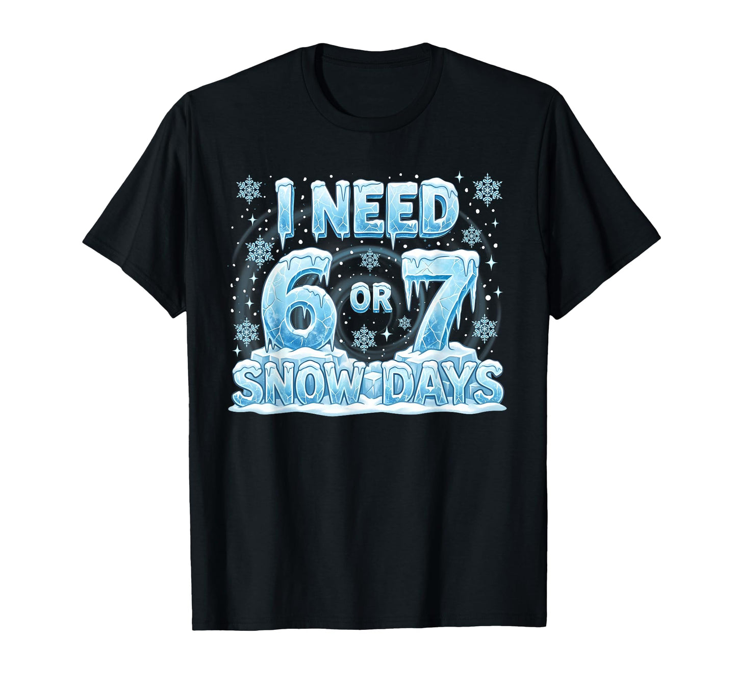 I Need 6 7 Snow Days Funny 67 Teacher Student Six Seven T-Shirt