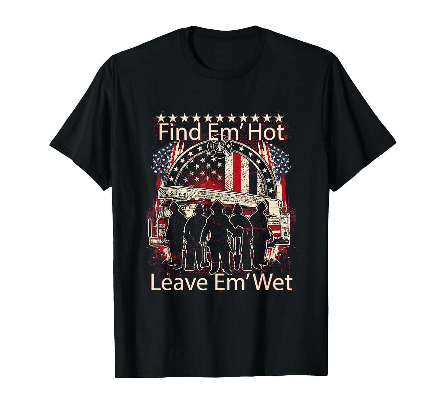 Find Em' Hot, Leave Em' Wet! Pro Firefighter, Patriotic T-Shirt